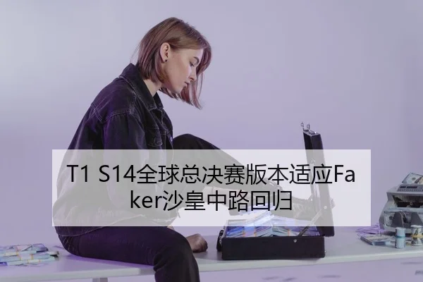 T1 S14全球总决赛版本适应Faker沙皇中路回归