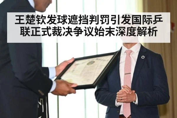王楚钦发球遮挡判罚引发国际乒联正式裁决争议始末深度解析