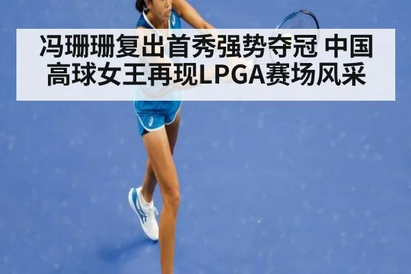 冯珊珊复出首秀强势夺冠 中国高球女王再现LPGA赛场风采