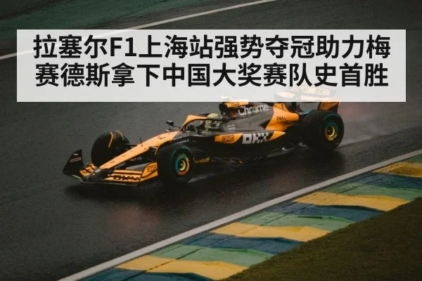 拉塞尔F1上海站强势夺冠助力梅赛德斯拿下中国大奖赛队史首胜