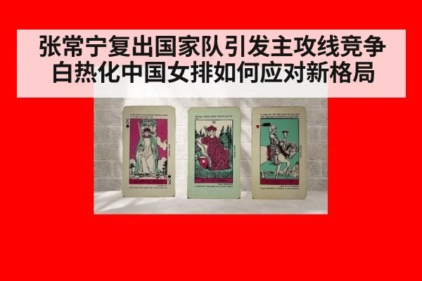 张常宁复出国家队引发主攻线竞争白热化中国女排如何应对新格局
